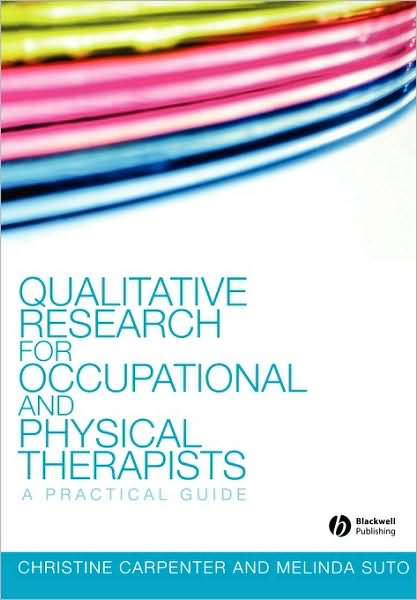 Cover for Carpenter, Christine (Reader in Physiotherapy, Faculty of Health and Life Sciences, University of Coventry, UK) · Qualitative Research for Occupational and Physical Therapists: A Practical Guide (Paperback Book) (2008)