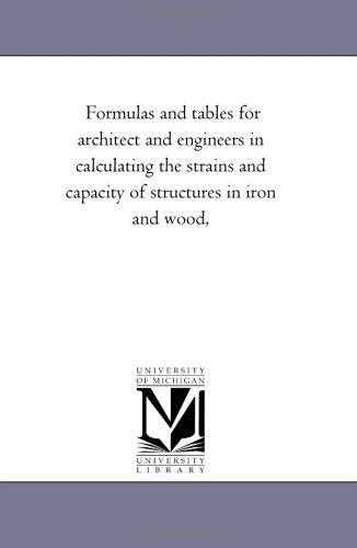 Cover for Michigan Historical Reprint Series · Formulas and Tables for Architect and Engineers in Calculating the Strains and Capacity of Structures in Iron and Wood, (The Michigan Historical Reprint Series) (Paperback Book) (2006)