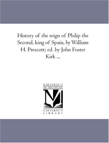 History of the Reign of Philip the Second, King of Spain, by William H. Prescott; Ed. by John Foster Kirk ...: Vol. 3 - William Hickling Prescott - Libros - Scholarly Publishing Office, University  - 9781425564353 - 13 de septiembre de 2006