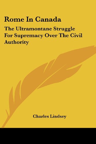 Cover for Charles Lindsey · Rome in Canada: the Ultramontane Struggle for Supremacy over the Civil Authority (Paperback Book) (2007)