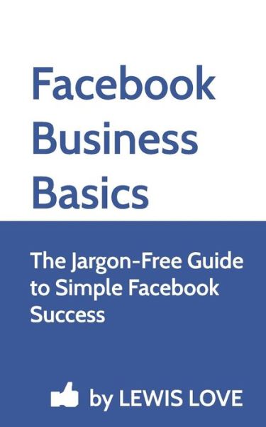 Lewis Love · Facebook Business Basics: the Jargon-free Guide to Simple Facebook Success (Paperback Book) (2013)