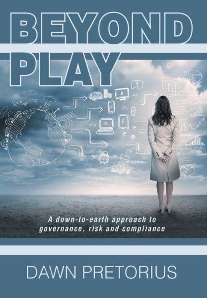Cover for Dawn Pretorius · Beyond Play: a Down-to-earth Approach to Governance, Risk and Compliance (Hardcover Book) (2014)
