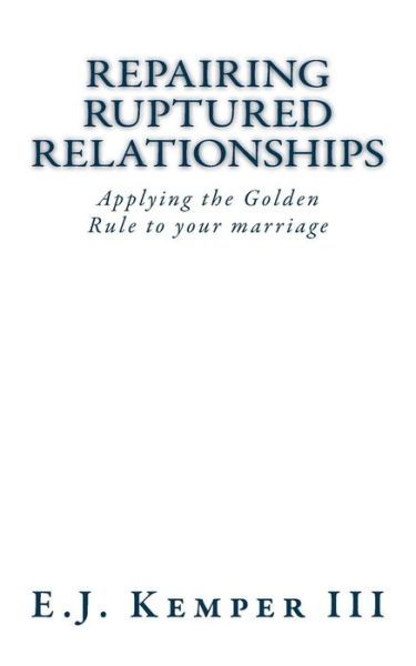 Cover for Kemper, E J, III · Repairing Ruptured Relationship: Applying the Golden Rule to Your Marriage (Paperback Book) (2013)