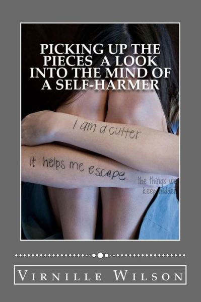 Picking Up the Pieces a Look into the Mind of a Self-harmer - Virnille Wilson - Livros - Createspace - 9781500478353 - 10 de julho de 2014