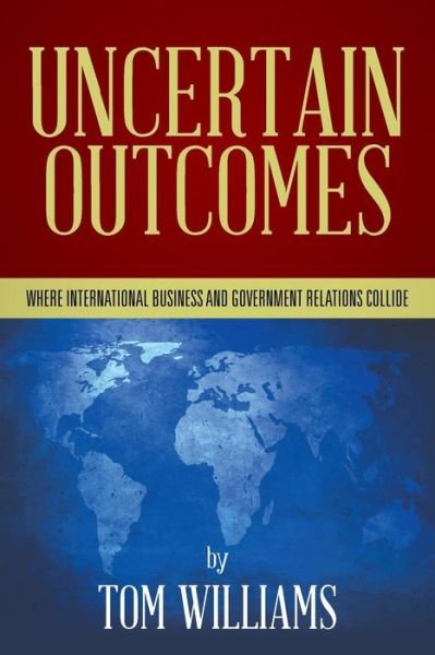 Cover for Tom Williams · Uncertain Outcomes: Where International Business and Government Relations Collide (Taschenbuch) (2015)