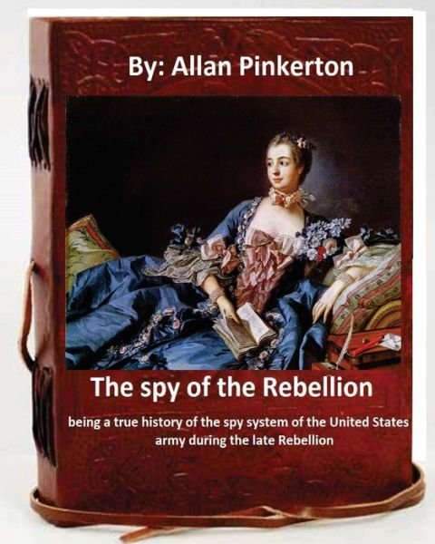 Cover for Allan Pinkerton · The spy of the Rebellion; being a true history of the spy system of the United States army during the late Rebellion.By (Paperback Bog) (2016)