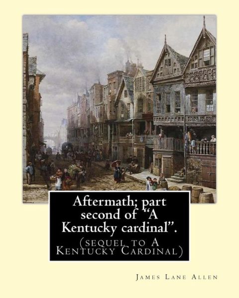 Aftermath; part second of "A Kentucky cardinal". By - James Lane Allen - Books - Createspace Independent Publishing Platf - 9781540333353 - November 10, 2016