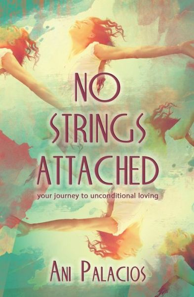 Cover for Ani Palacios · No Strings Attached: Your Journey to Unconditional Loving (Paperback Bog) (2015)