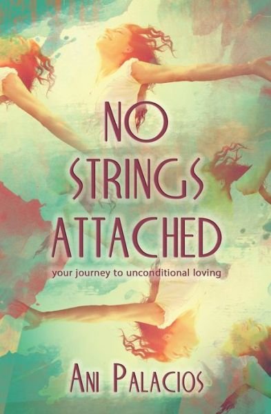 Cover for Ani Palacios · No Strings Attached: Your Journey to Unconditional Loving (Paperback Book) (2015)