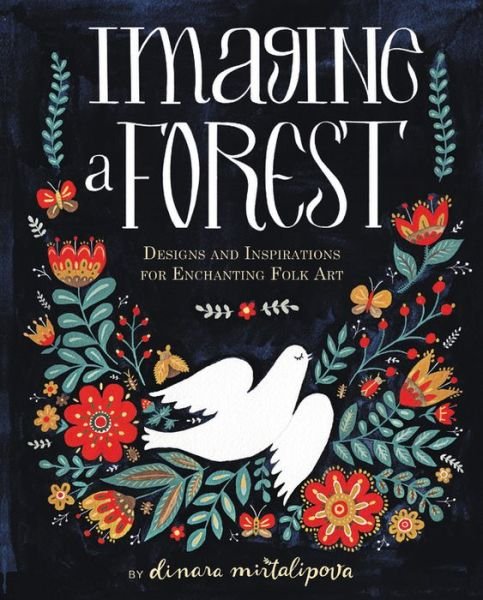 Cover for Dinara Mirtalipova · Imagine a Forest: Designs and Inspirations for Enchanting Folk Art (Gebundenes Buch) (2017)
