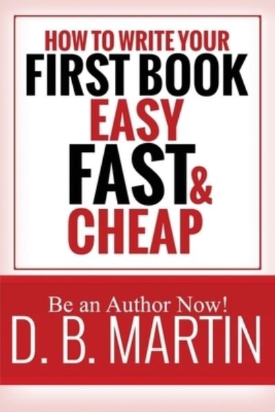 Cover for D B Martin · How to Write Your First Book, Easy, Fast, and Cheap (Pocketbok) (2019)