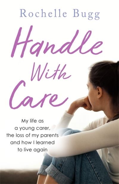 Cover for Rochelle Bugg · Handle with Care: My life as a young carer, the loss of my parents and how I learned to live again (Paperback Book) (2021)