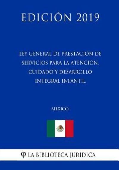 Cover for La Biblioteca Juridica · Ley General de Prestacion de Servicios Para La Atencion, Cuidado Y Desarrollo Integral Infantil (Mexico) (Edicion 2019) (Paperback Book) (2019)