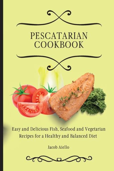 Cover for Jacob Aiello · Pescatarian Cookbook: Easy and Delicious Fish, Seafood and Vegetarian Recipes for a Healthy and Balanced Diet (Paperback Book) (2021)