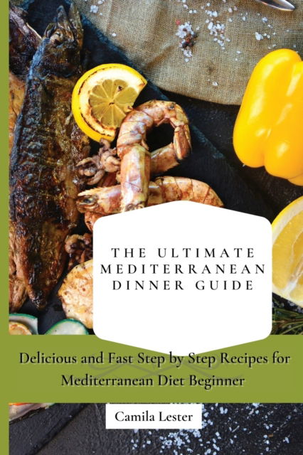 Cover for Camila Lester · The Ultimate Mediterranean Dinner Guide: Delicious and Fast Step by Step Recipes for Mediterranean Diet Beginner (Paperback Book) (2021)