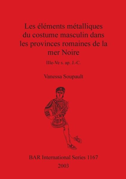 Cover for Vanessa Soupault · Les e?le?ments me?talliques du costume masculin dans les provinces romaines de la mer Noire, IIIe-Ve s. ap. J.-C (Book) (2003)