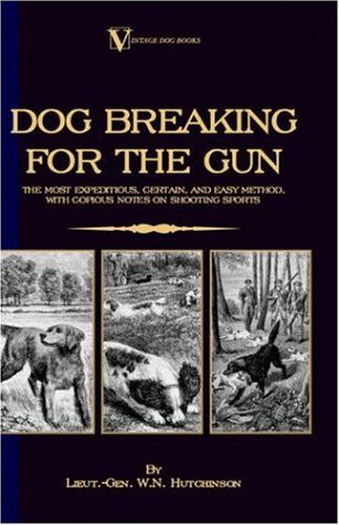 Cover for Lieut.-gen. W.n. Hutchinson · Dog Breaking for the Gun: the Most Expeditious, Certain and Easy Method, with Copious Notes on Shooting Sports (Gebundenes Buch) (2005)