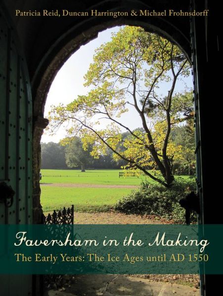 Cover for Patricia Reid · Faversham in the Making: The Early Years: The Ice Ages until AD 1550 (Paperback Book) (2018)