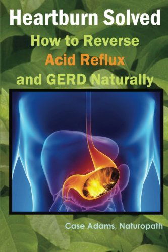 Cover for Case Adams · Heartburn Solved: How to Reverse Acid Reflux and Gerd Naturally (Paperback Book) (2012)