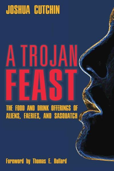 Cover for Joshua Cutchin · A Trojan Feast: the Food and Drink Offerings of Aliens, Faeries, and Sasquatch (Pocketbok) (2015)