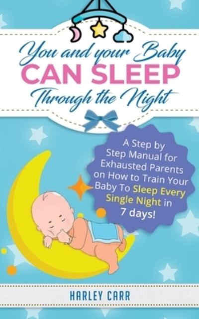 Cover for Harley Carr · You And Your Baby Can Sleep Through The Night: A Step by Step Manual for Exhausted Parents on How to Train Your Baby to Sleep Every Single Night in 7 days! (Paperback Book) (2020)