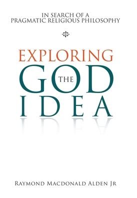 Cover for Raymond MacDonald Alden · Exploring the God Idea: In Search of a Pragmatic Religious Philosophy (Gebundenes Buch) (2020)