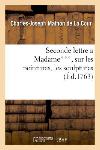 Cover for Mathon De La Cour-c-j · Seconde Lettre a Madame***, Sur Les Peintures, Les Sculptures Les Gravures Exposees (Paperback Book) (2013)