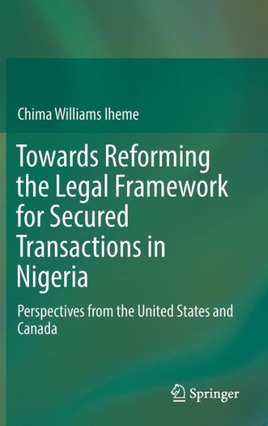 Cover for Chima Williams Iheme · Towards Reforming the Legal Framework for Secured Transactions in Nigeria: Perspectives from the United States and Canada (Hardcover Book) [1st ed. 2016 edition] (2016)