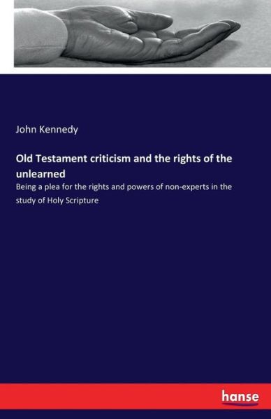 Old Testament criticism and the rights of the unlearned: Being a plea for the rights and powers of non-experts in the study of Holy Scripture - John Kennedy - Livros - Hansebooks - 9783337283353 - 1 de agosto de 2017