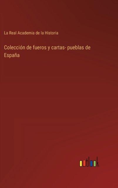 Coleccion de fueros y cartas- pueblas de Espana - La Real Academia de la Historia - Bøger - Outlook Verlag - 9783368100353 - 29. marts 2022