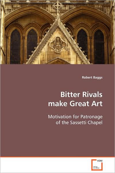 Cover for Robert Baggs · Bitter Rivals Make Great Art: Motivation for Patronage of the Sassetti Chapel (Taschenbuch) (2008)