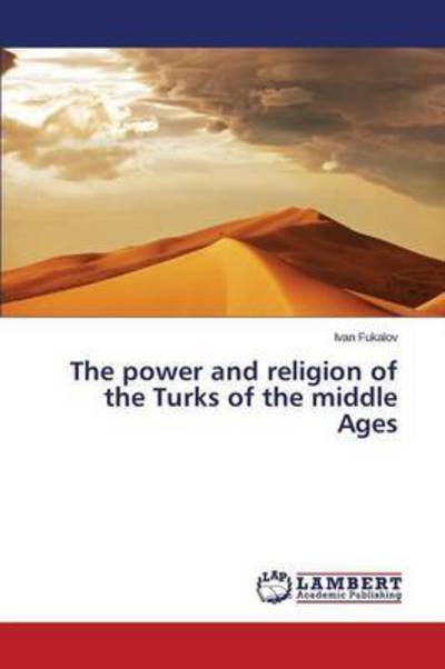 The Power and Religion of the Turks of the Middle Ages - Fukalov Ivan - Livres - LAP Lambert Academic Publishing - 9783659710353 - 7 mai 2015