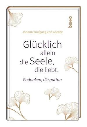 Glücklich allein die Seele, die liebt - Johann Wolfgang von Goethe - Bücher - St. Benno - 9783746265353 - 5. April 2024