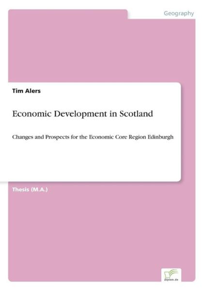 Economic Development in Scotland: Changes and Prospects for the Economic Core Region Edinburgh - Tim Alers - Böcker - Diplom.de - 9783838687353 - 5 maj 2005