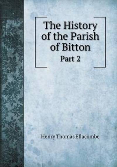 Cover for Henry Thomas Ellacombe · The History of the Parish of Bitton Part 2 (Paperback Book) (2015)