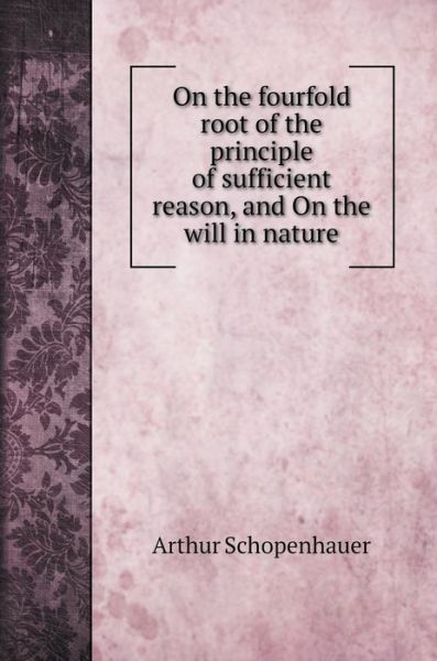 Cover for Arthur Schopenhauer · On the fourfold root of the principle of sufficient reason, and On the will in nature (Hardcover Book) (2020)