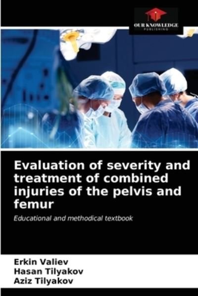 Cover for Erkin Valiev · Evaluation of severity and treatment of combined injuries of the pelvis and femur (Taschenbuch) (2021)