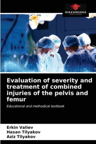 Cover for Erkin Valiev · Evaluation of severity and treatment of combined injuries of the pelvis and femur (Paperback Book) (2021)