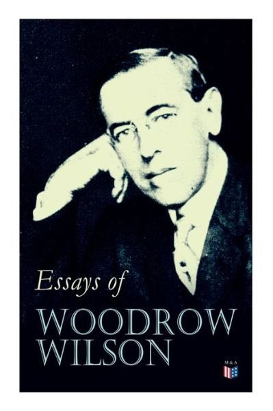Cover for Woodrow Wilson · Essays of Woodrow Wilson: The New Freedom, When A Man Comes To Himself, The Study of Administration, Leaders of Men, The New Democracy (Paperback Bog) (2019)