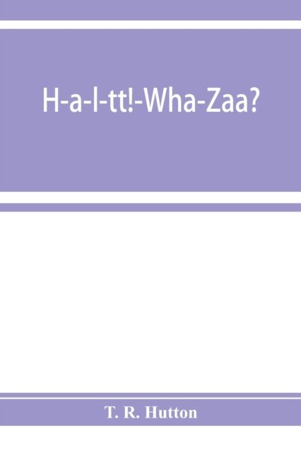 Cover for T R Hutton · H-a-l-tt!-Wha-Zaa? Being a history of the First provisional regiment and the answer of a state militant to the threat of Berlin (Paperback Book) (2019)