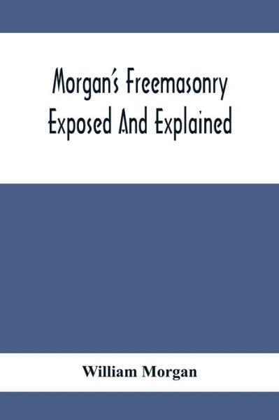 Morgan'S Freemasonry Exposed And Explained; Showing The Origin, History And Nature Of Masonry, Its Effects On The Government, And The Christian Religion And Containing A Key To All The Degrees Of Freemasonry, Giving A Clear And Correct View Of The Manner - William Morgan - Livros - Alpha Edition - 9789354413353 - 8 de fevereiro de 2020