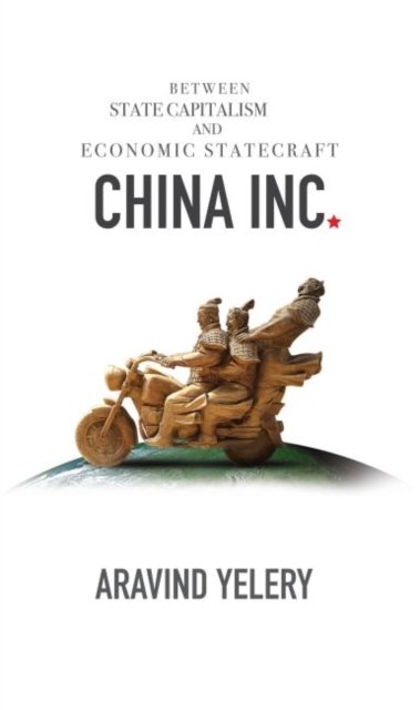Cover for Aravind Yelery · China Inc: Between State Capitalism and Economic Statecraft (Hardcover Book) (2024)