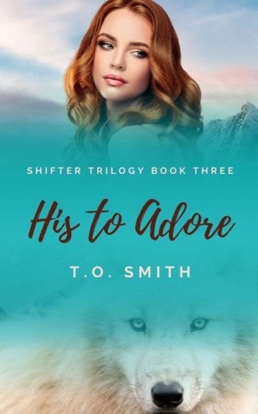 His To Adore: Shifter Trilogy Book Three - T O Smith - Books - Independently Published - 9798528533353 - June 29, 2021