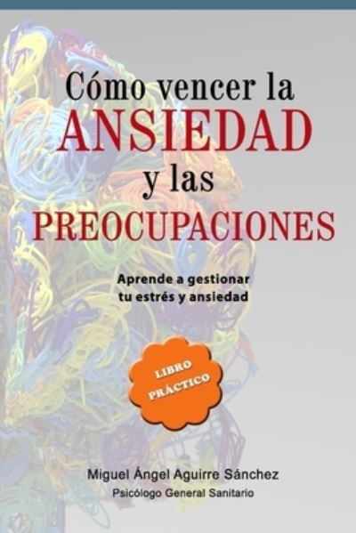 Cover for Miguel Angel Aguirre Sanchez · Como Vencer La Ansiedad Y Las Preocupaciones (Paperback Book) (2020)