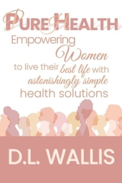 Pure Health: Empowering women to live their best life with astonishingly simple health solutions - DL Wallis - Bøker - Independently Published - 9798847298353 - 29. august 2022