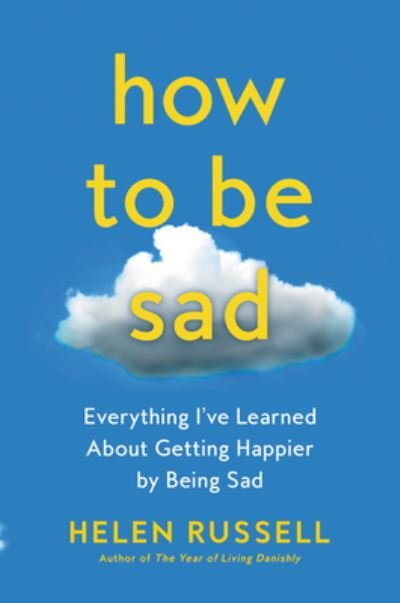 Cover for Helen Russell · How to Be Sad: Everything I've Learned About Getting Happier by Being Sad (Gebundenes Buch) (2021)