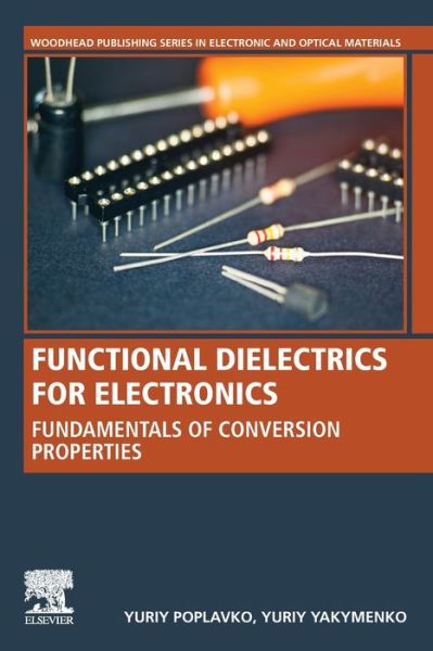 Cover for Poplavko, Yuriy M. (Professor of Microelectronics, Electronics faculty, Microelectronics department, Department of National Technical University of Ukraine, Igor Sikorsky Kiev Polytechnic Institute) · Functional Dielectrics for Electronics: Fundamentals of Conversion Properties - Woodhead Publishing Series in Electronic and Optical Materials (Taschenbuch) (2020)