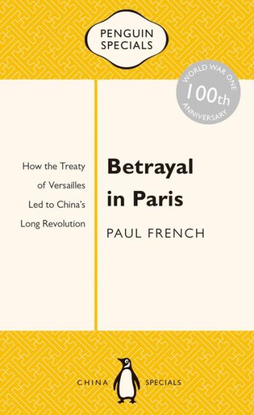 Cover for Paul French · Betrayal in Paris How the Treaty of Versailles Led to China's Long Revolution (Book) (2016)