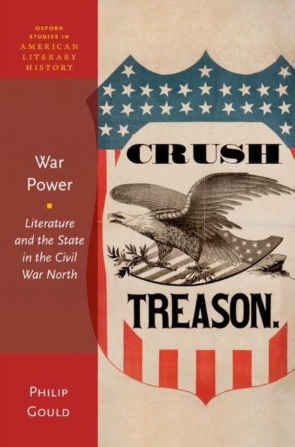Cover for Gould, Philip (Israel J. Kapstein Professor of English, Israel J. Kapstein Professor of English, Brown University) · War Power: Literature and the State in the Civil War North - Oxford Studies in American Literary History (Hardcover bog) (2024)