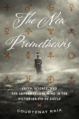 Cover for Courtenay Raia · The New Prometheans: Faith, Science, and the Supernatural Mind in the Victorian Fin de Sicle (Taschenbuch) (2019)